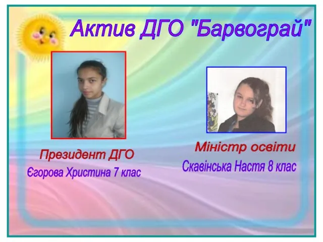 Актив ДГО "Барвограй" Президент ДГО Єгорова Христина 7 клас Міністр освіти Скавінська Настя 8 клас