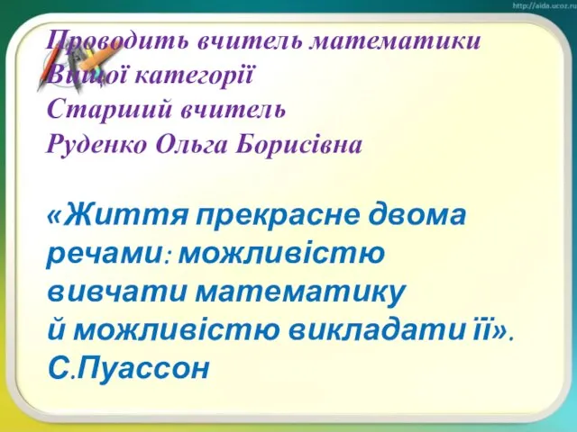 Проводить вчитель математики Вищої категорії Старший вчитель Руденко Ольга Борисівна «Життя