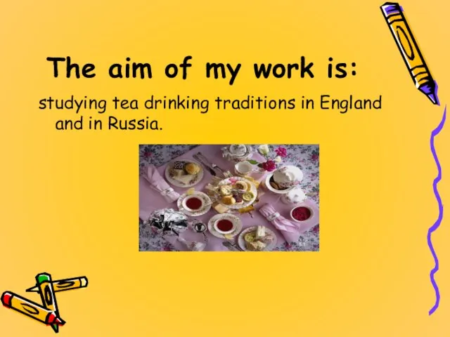 The aim of my work is: studying tea drinking traditions in England and in Russia.