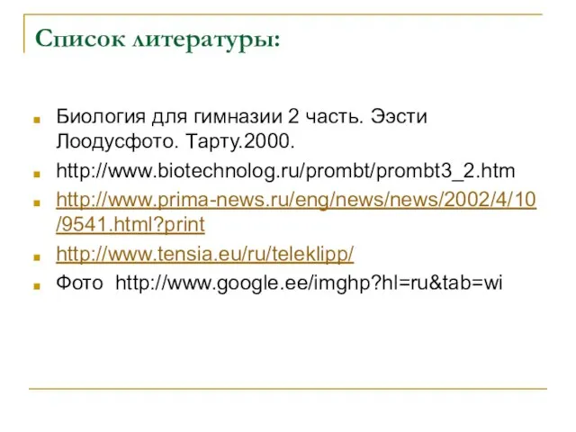 Список литературы: Биология для гимназии 2 часть. Ээсти Лоодусфото. Тарту.2000. http://www.biotechnolog.ru/prombt/prombt3_2.htm http://www.prima-news.ru/eng/news/news/2002/4/10/9541.html?print http://www.tensia.eu/ru/teleklipp/ Фото http://www.google.ee/imghp?hl=ru&tab=wi