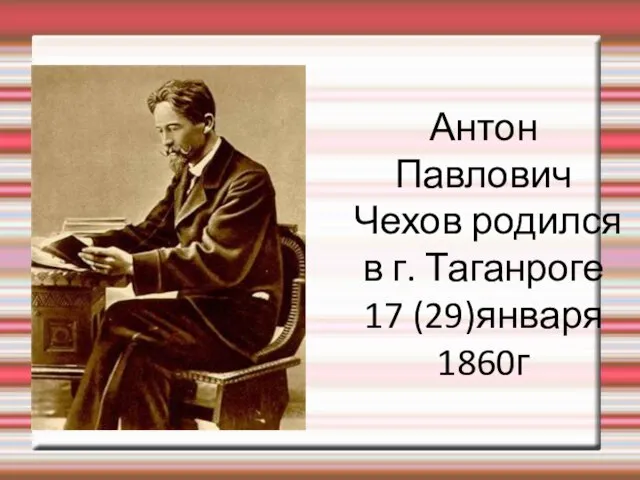 Антон Павлович Чехов родился в г. Таганроге 17 (29)января 1860г