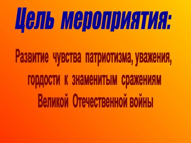 Развитие чувства патриотизма, уважения, гордости к знаменитым сражениям Великой Отечественной войны Цель мероприятия: