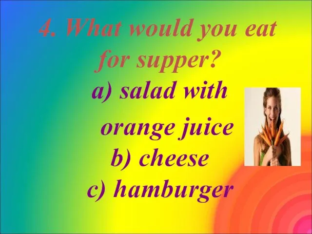 4. What would you eat for supper? a) salad with orange juice b) cheese c) hamburger