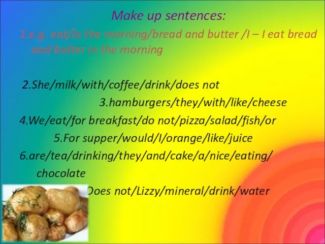 Make up sentences: 1.e.g. eat/in the morning/bread and butter /I –