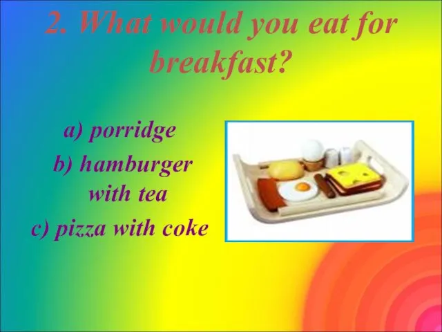 2. What would you eat for breakfast? a) porridge b) hamburger