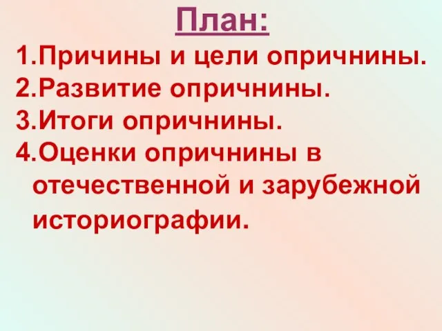 План: 1.Причины и цели опричнины. 2.Развитие опричнины. 3.Итоги опричнины. 4.Оценки опричнины в отечественной и зарубежной историографии.