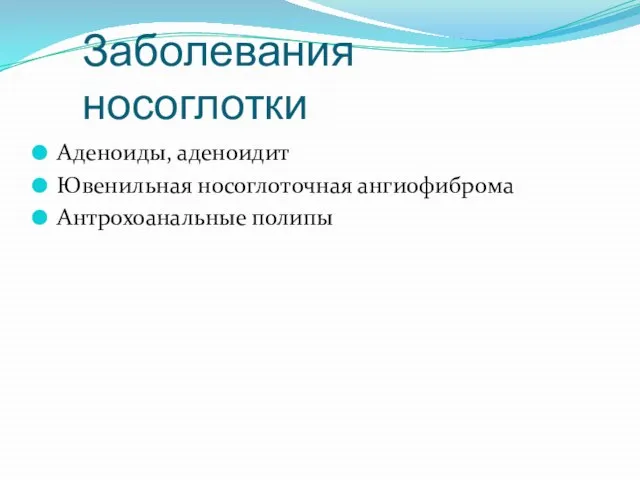 Заболевания носоглотки Аденоиды, аденоидит Ювенильная носоглоточная ангиофиброма Антрохоанальные полипы