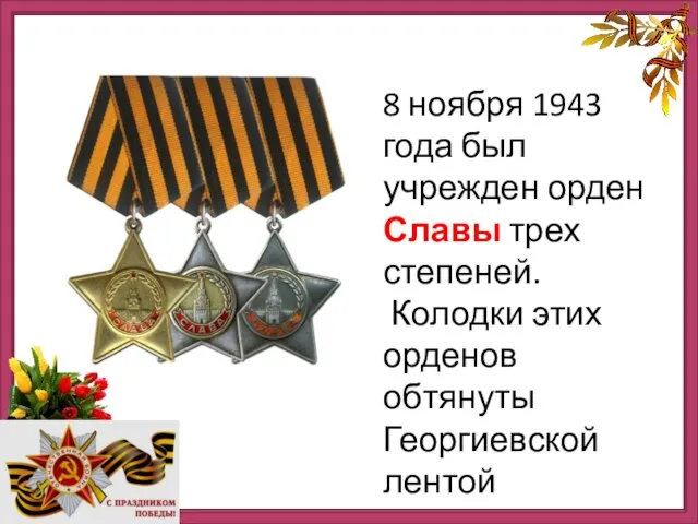 8 ноября 1943 года был учрежден орден Славы трех степеней. Колодки этих орденов обтянуты Георгиевской лентой