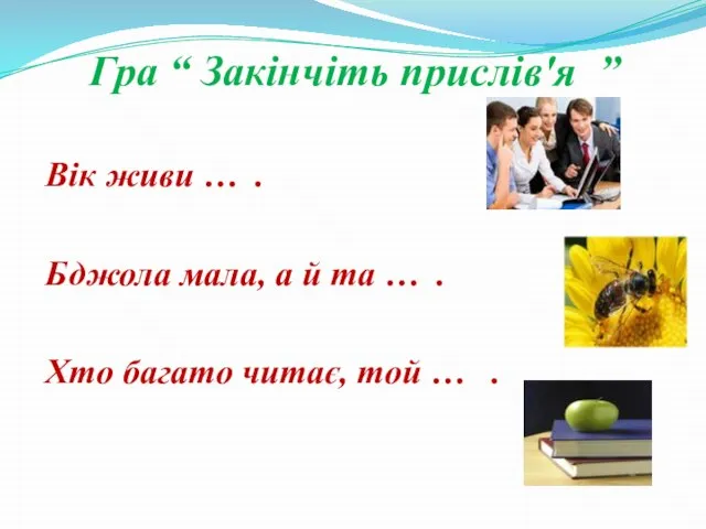 Гра “ Закінчіть прислів'я ” Вік живи … . Бджола мала,