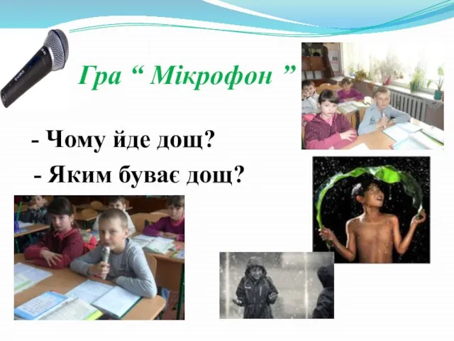 Гра “ Мікрофон ” - Чому йде дощ? - Яким буває дощ?