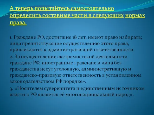 А теперь попытайтесь самостоятельно определить составные части в следующих нормах права.