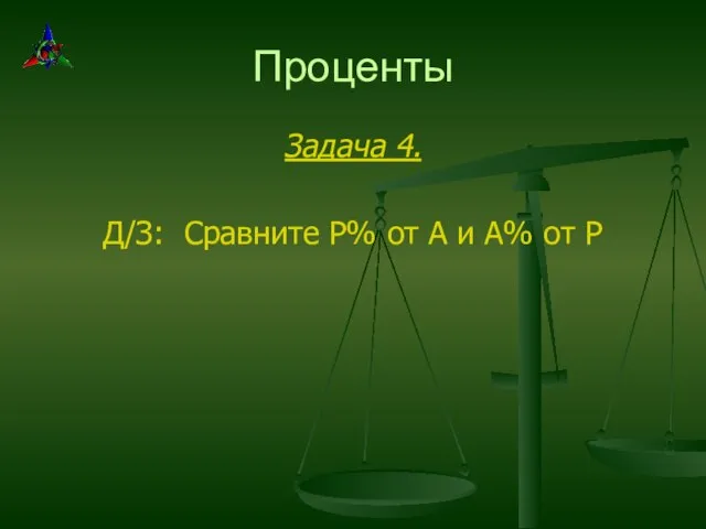 Проценты Задача 4. Д/З: Сравните Р% от А и А% от Р
