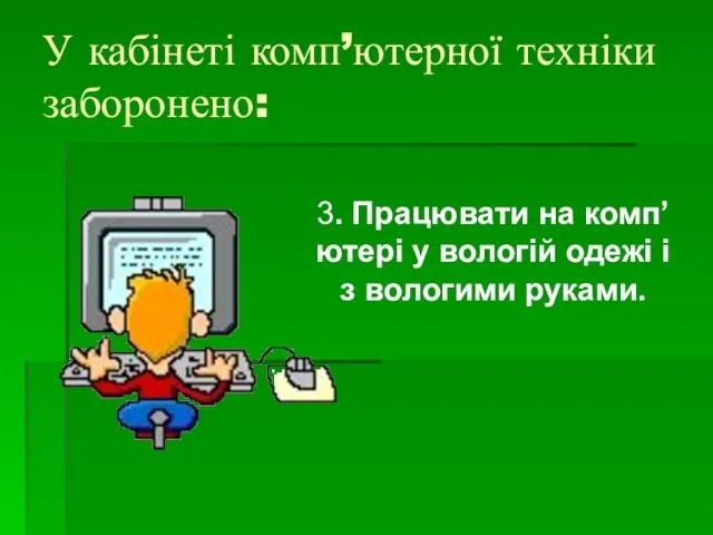 У кабінеті комп’ютерної техніки заборонено: 3. Працювати на комп’ютері у вологій одежі і з вологими руками.