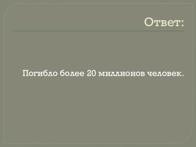 Ответ: Погибло более 20 миллионов человек.