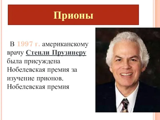 Прионы В 1997 г. американскому врачу Стенли Прузинеру была присуждена Нобелевская