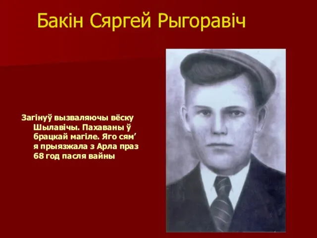 Бакін Сяргей Рыгоравіч Загінуў вызваляючы вёску Шылавічы. Пахаваны ў брацкай магіле.