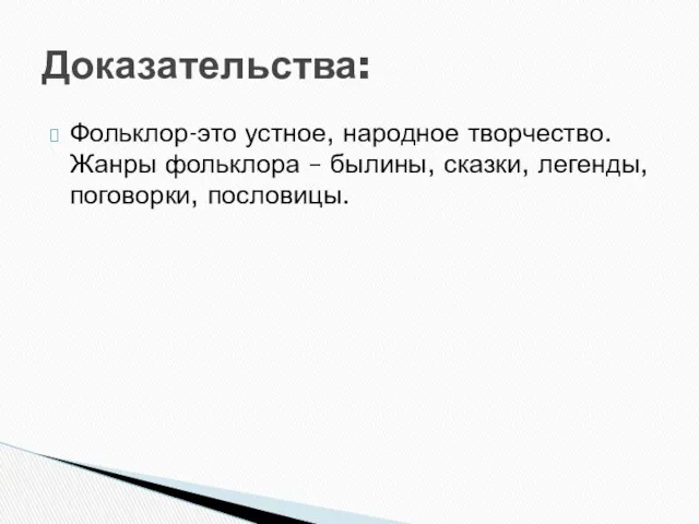 Фольклор-это устное, народное творчество. Жанры фольклора – былины, сказки, легенды, поговорки, пословицы. Доказательства: