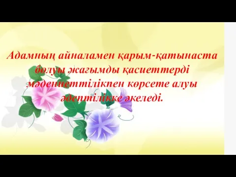 Адамның айналамен қарым-қатынаста болуы жағымды қасиеттерді мәдениеттілікпен көрсете алуы әдептілікке әкеледі.