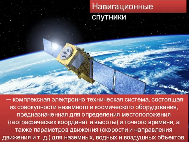 Навигационные спутники — комплексная электронно-техническая система, состоящая из совокупности наземного и