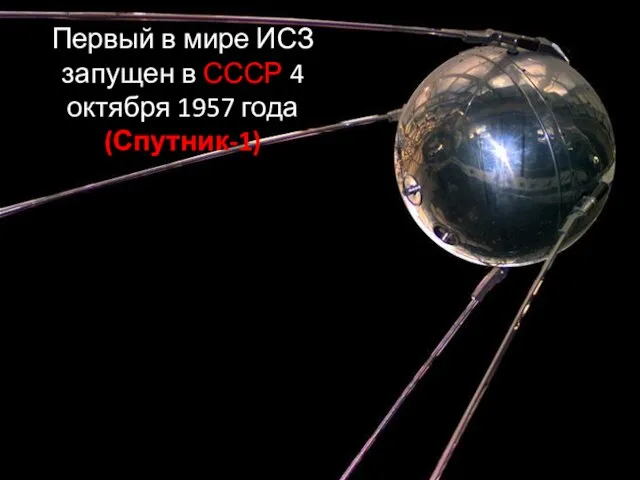 Первый в мире ИСЗ запущен в СССР 4 октября 1957 года (Спутник-1)