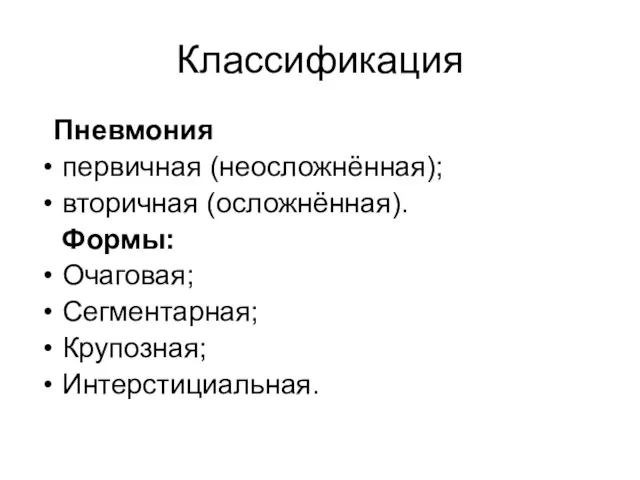 Классификация Пневмония первичная (неосложнённая); вторичная (осложнённая). Формы: Очаговая; Сегментарная; Крупозная; Интерстициальная.