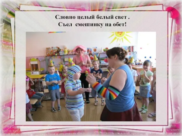 Словно целый белый свет . Съел смешинку на обет!