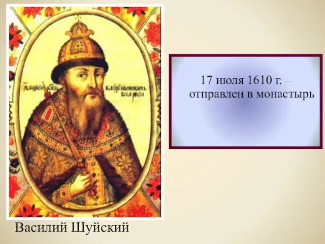 Василий Шуйский 17 июля 1610 г. – отправлен в монастырь