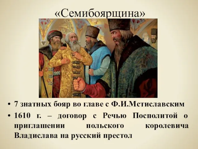 «Семибоярщина» 7 знатных бояр во главе с Ф.И.Мстиславским 1610 г. –