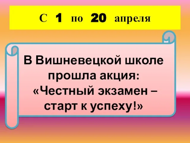 С 1 по 20 апреля В Вишневецкой школе прошла акция: «Честный экзамен – старт к успеху!»