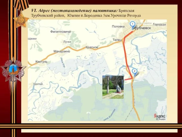 VI. Адрес (местонахождение) памятника: Брянская Трубчевский район, Южнее п.Бороденка 5км.Урочище Реторда