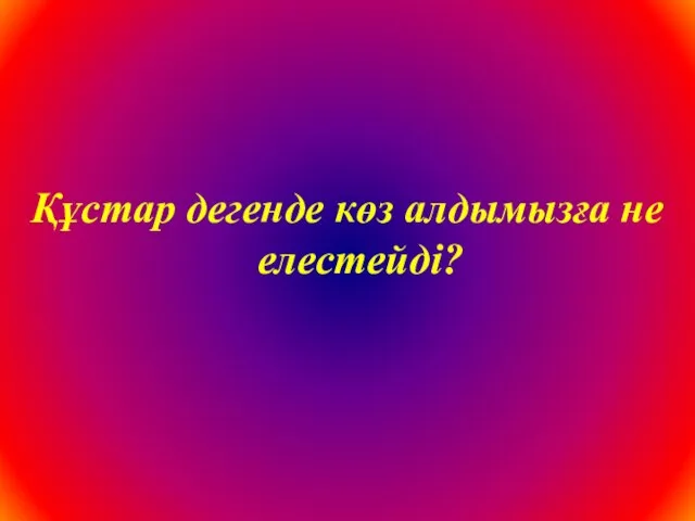 Құстар дегенде көз алдымызға не елестейді?