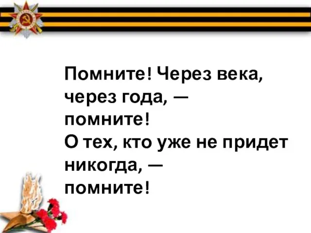 Помните! Через века, через года, — помните! О тех, кто уже не придет никогда, — помните!