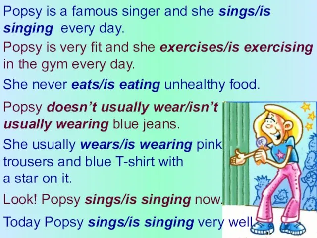 Popsy is a famous singer and she sings/is singing every day.