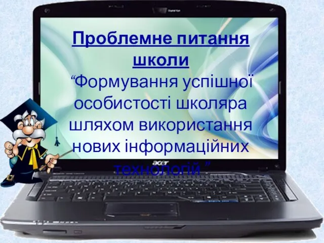 Проблемне питання школи “Формування успішної особистості школяра шляхом використання нових інформаційних технологій”