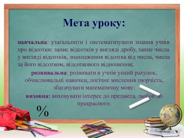 Мета уроку: навчальна: узагальнити і систематизувати знання учнів про відсотки: запис