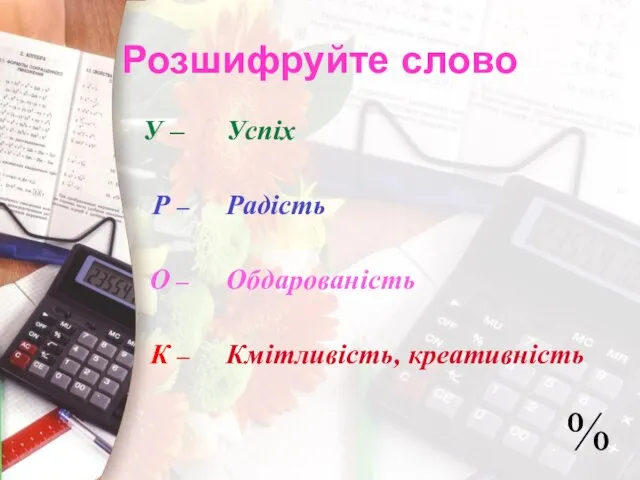 Розшифруйте слово У – Р – О – К – Успіх Радість Обдарованість Кмітливість, креативність %