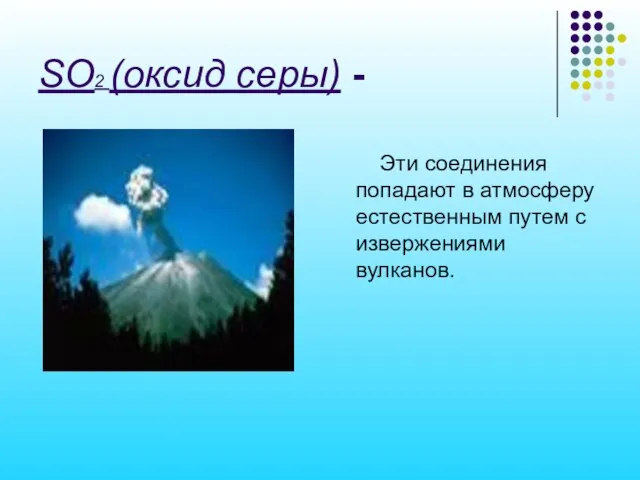 SO2 (оксид серы) - Эти соединения попадают в атмосферу естественным путем с извержениями вулканов.