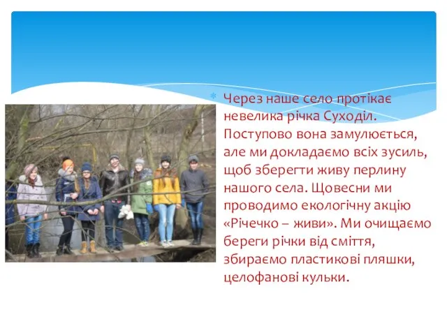 Через наше село протікає невелика річка Суходіл. Поступово вона замулюється, але