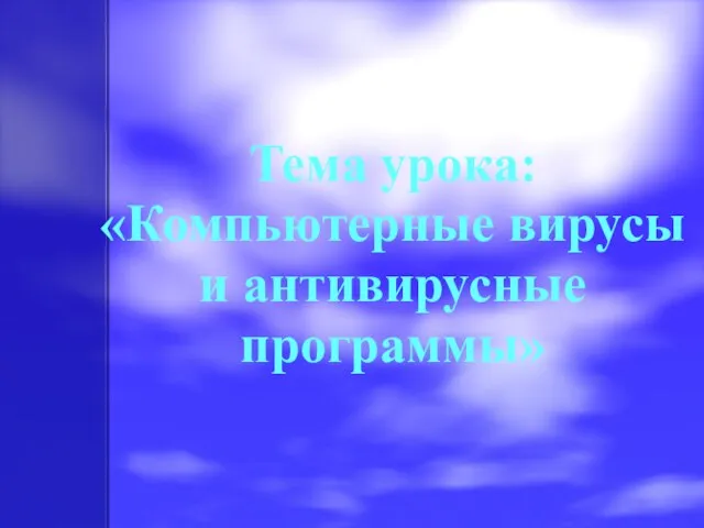 Тема урока: «Компьютерные вирусы и антивирусные программы»