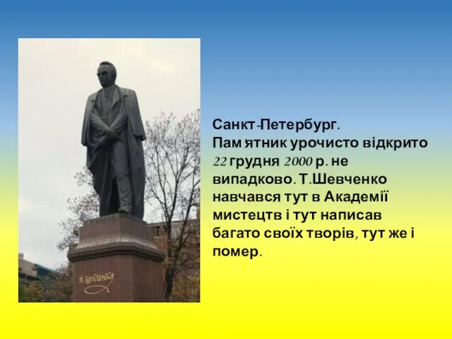 Санкт-Петербург. Пам'ятник урочисто відкрито 22 грудня 2000 р. не випадково. Т.Шевченко