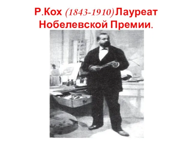 Р.Кох (1843-1910) Лауреат Нобелевской Премии.