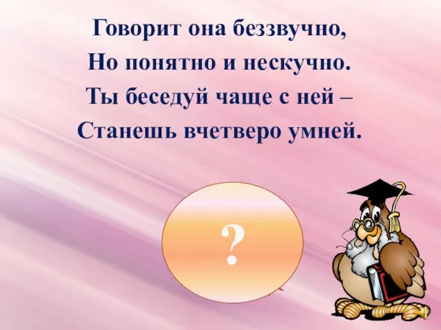 Говорит она беззвучно, Но понятно и нескучно. Ты беседуй чаще с