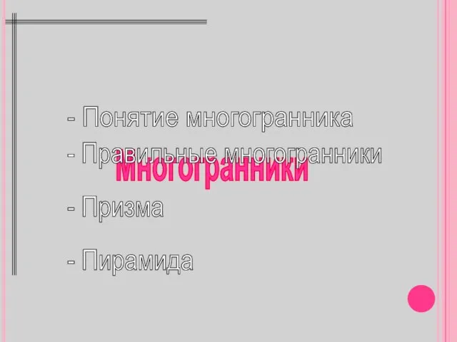 Многогранники - Понятие многогранника - Правильные многогранники - Призма - Пирамида