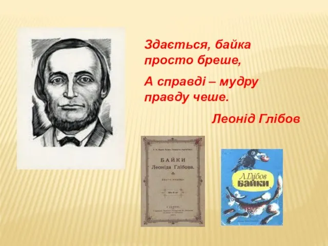 Здається, байка просто бреше, А справді – мудру правду чеше. Леонід Глібов