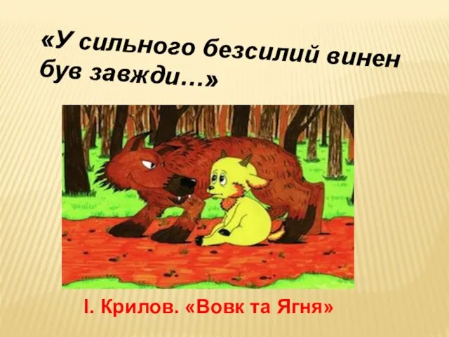 «У сильного безсилий винен був завжди…» І. Крилов. «Вовк та Ягня»