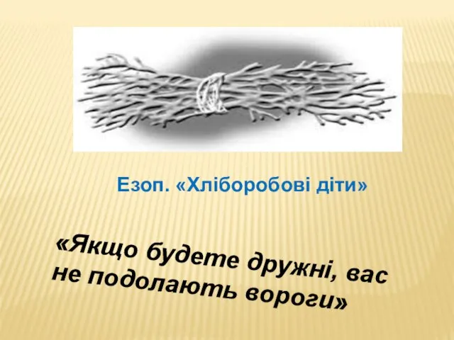«Якщо будете дружні, вас не подолають вороги» Езоп. «Хліборобові діти»