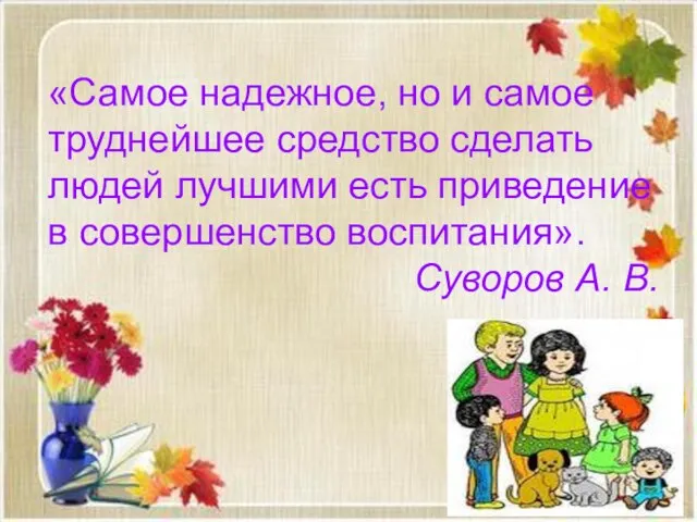 «Самое надежное, но и самое труднейшее средство сделать людей лучшими есть