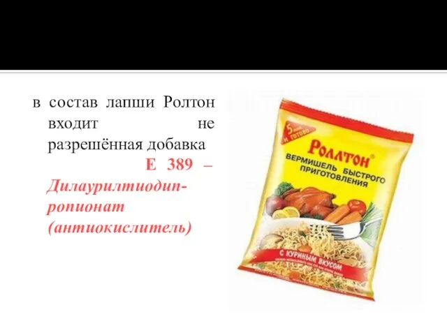 в состав лапши Ролтон входит не разрешённая добавка Е 389 – Дилаурилтиодип-ропионат (антиокислитель)