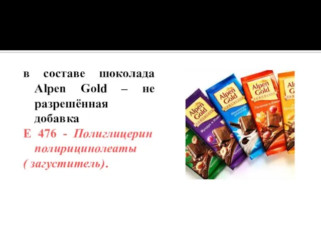 в составе шоколада Alpen Gold – не разрешённая добавка Е 476 - Полиглицерин полирицинолеаты ( загуститель).