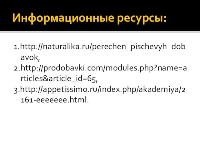 Информационные ресурсы: 1.http://naturalika.ru/perechen_pischevyh_dobavok, 2.http://prodobavki.com/modules.php?name=articles&article_id=65, 3.http://appetissimo.ru/index.php/akademiya/2161-eeeeeee.html.